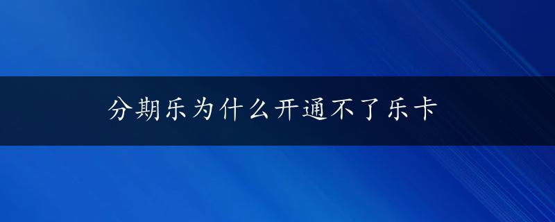 分期乐为什么开通不了乐卡