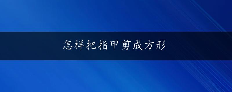 怎样把指甲剪成方形