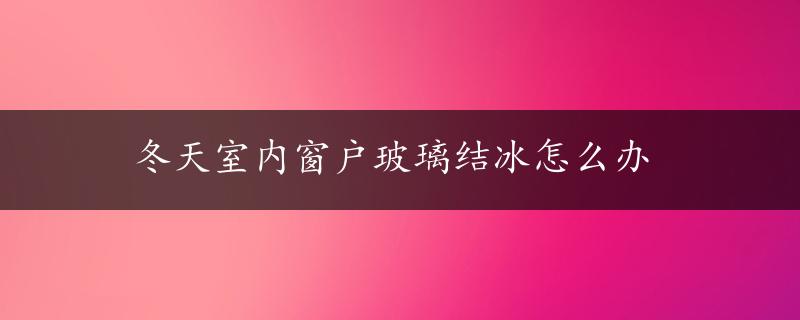 冬天室内窗户玻璃结冰怎么办