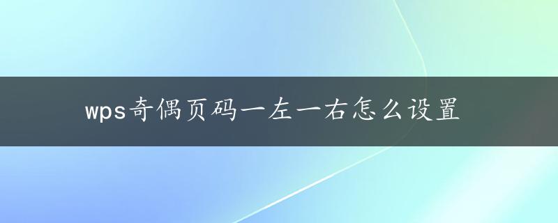 wps奇偶页码一左一右怎么设置