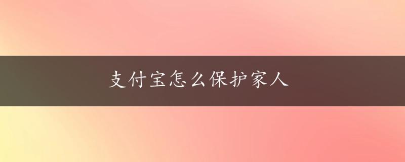 支付宝怎么保护家人