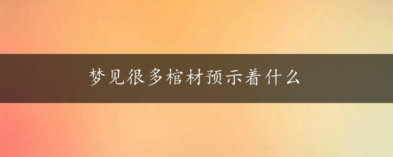 梦见很多棺材预示着什么