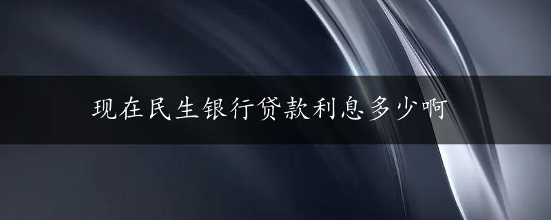 现在民生银行贷款利息多少啊