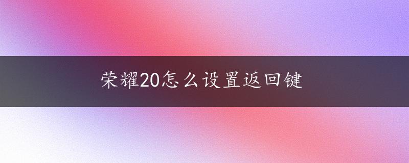 荣耀20怎么设置返回键