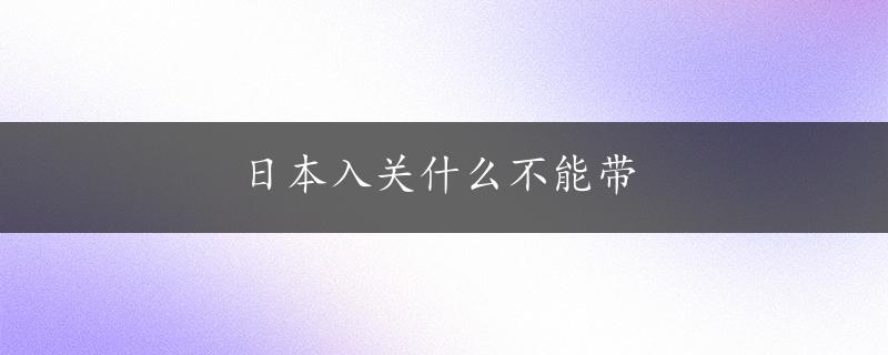 日本入关什么不能带