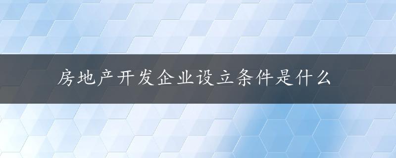 房地产开发企业设立条件是什么