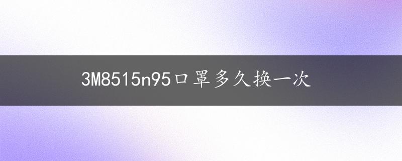 3M8515n95口罩多久换一次