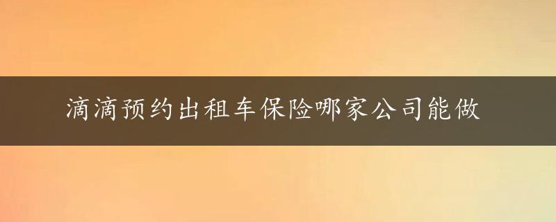 滴滴预约出租车保险哪家公司能做