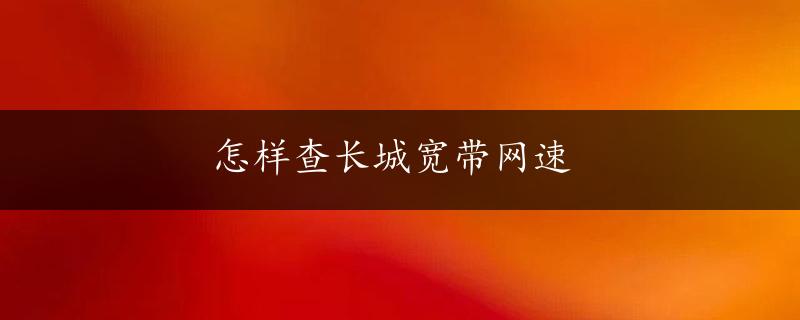 怎样查长城宽带网速