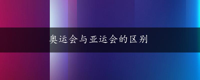 奥运会与亚运会的区别