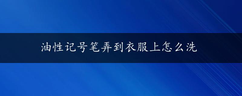 油性记号笔弄到衣服上怎么洗