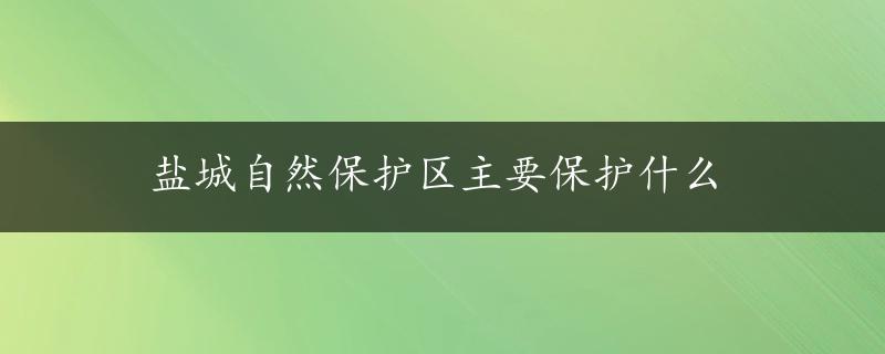 盐城自然保护区主要保护什么