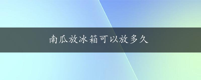 南瓜放冰箱可以放多久