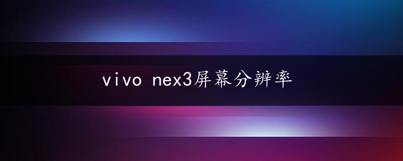 vivo nex3屏幕分辨率