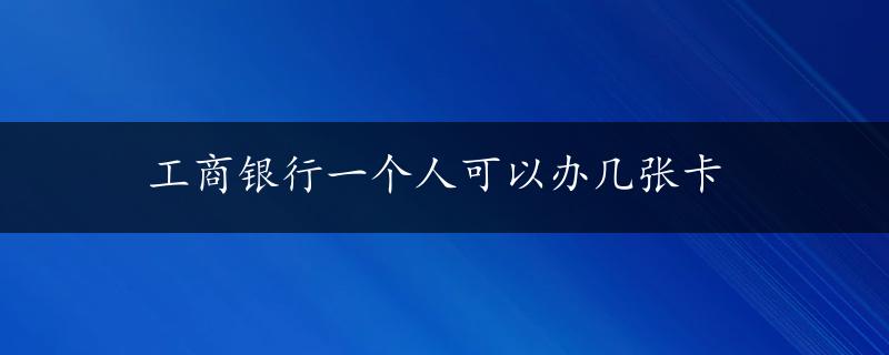 工商银行一个人可以办几张卡