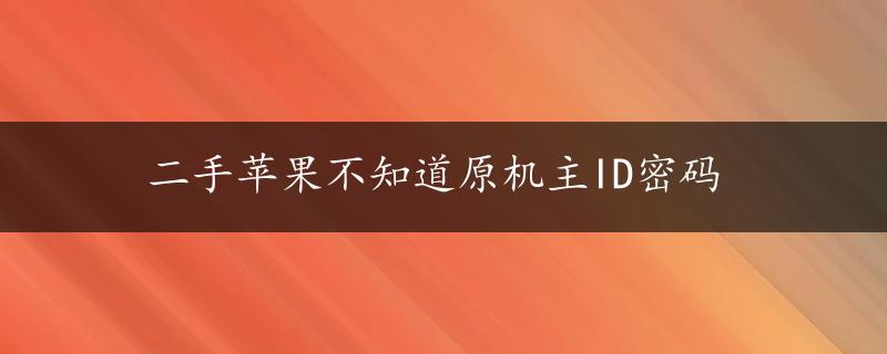 二手苹果不知道原机主ID密码