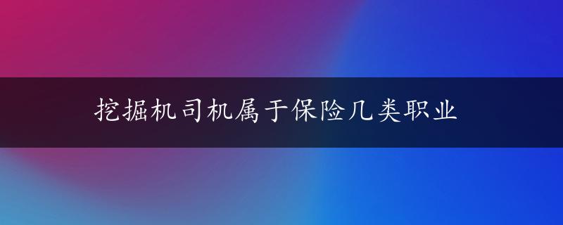 挖掘机司机属于保险几类职业