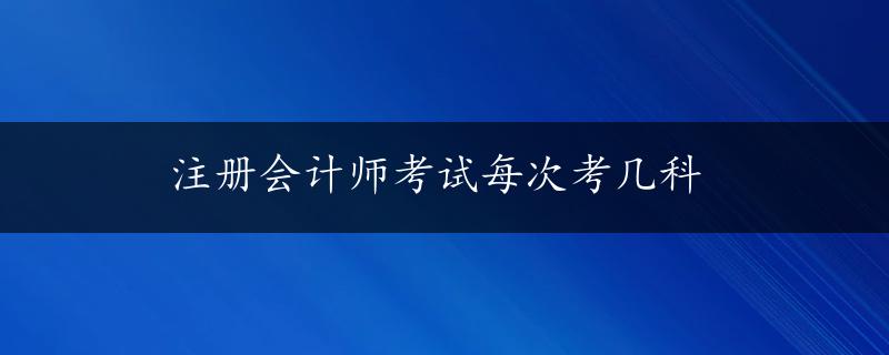 注册会计师考试每次考几科