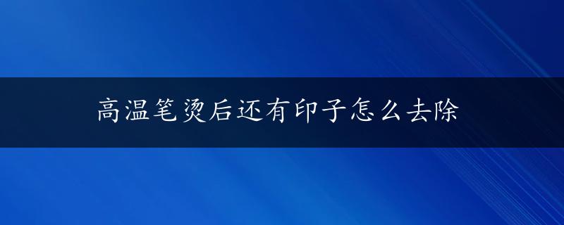 高温笔烫后还有印子怎么去除