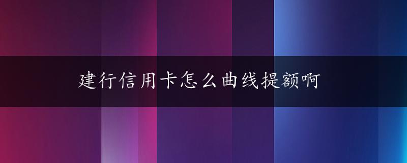 建行信用卡怎么曲线提额啊