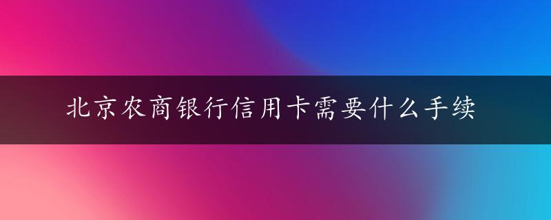 北京农商银行信用卡需要什么手续