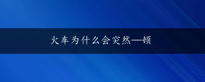 火车为什么会突然—顿