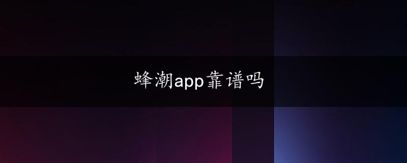 蜂潮app靠谱吗