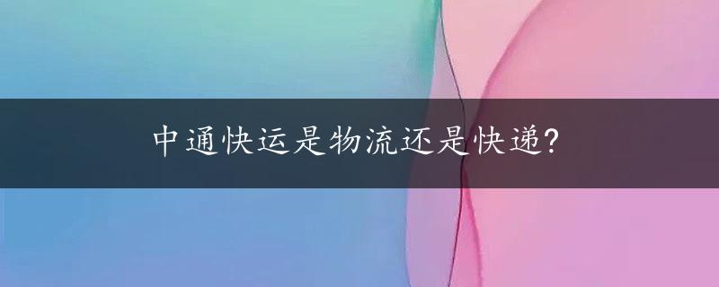 中通快运是物流还是快递?