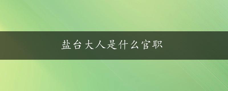 盐台大人是什么官职