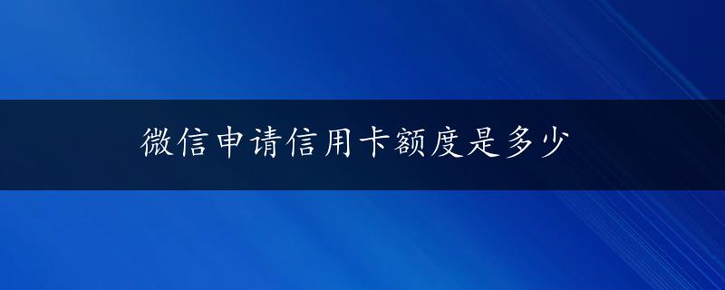 微信申请信用卡额度是多少