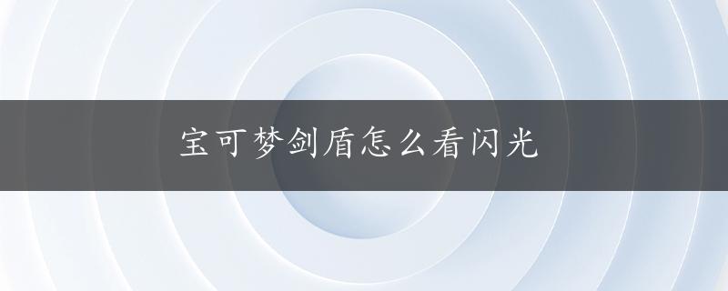 宝可梦剑盾怎么看闪光