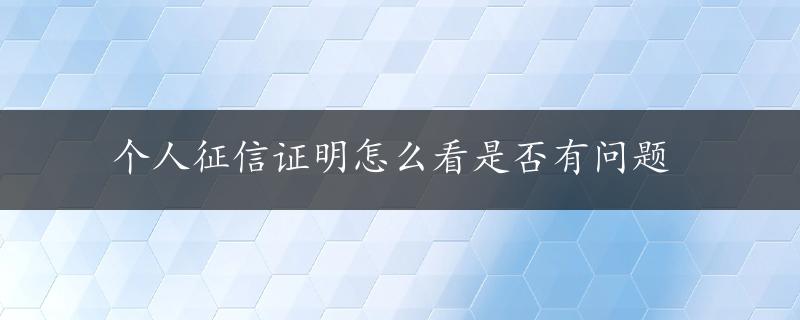 个人征信证明怎么看是否有问题