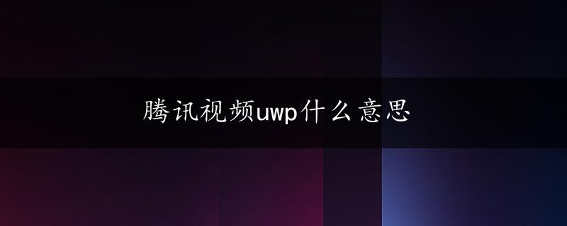 腾讯视频uwp什么意思