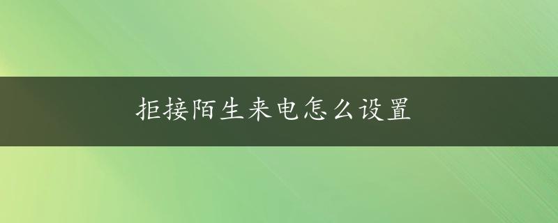 拒接陌生来电怎么设置