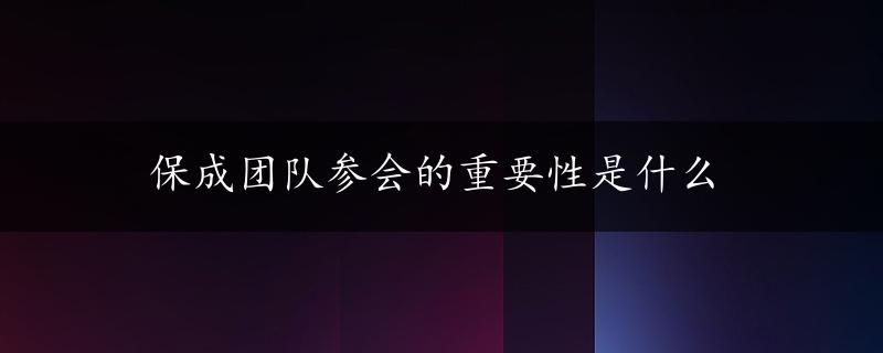 保成团队参会的重要性是什么