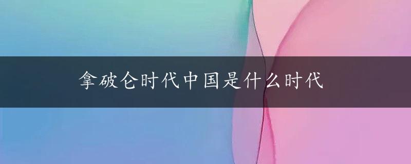 拿破仑时代中国是什么时代