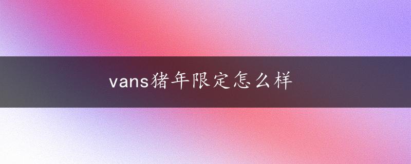 vans猪年限定怎么样