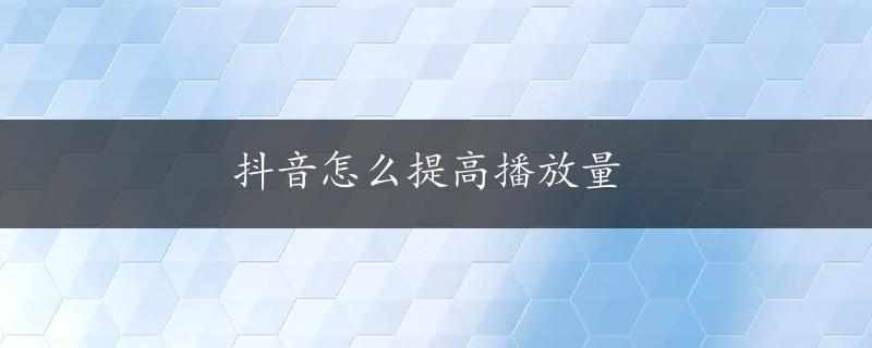 抖音怎么提高播放量