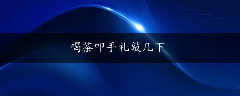 喝茶叩手礼敲几下