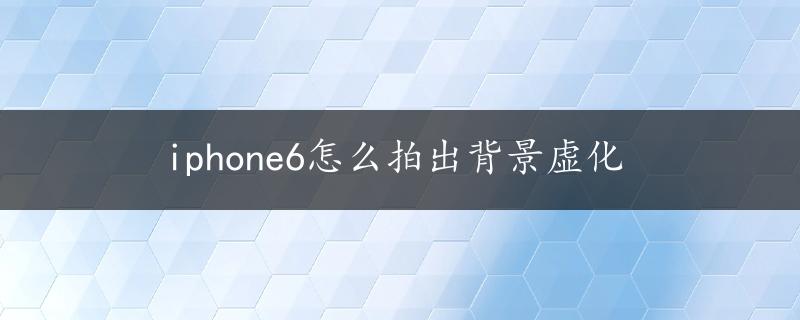 iphone6怎么拍出背景虚化