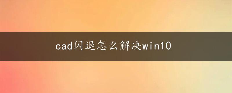 cad闪退怎么解决win10