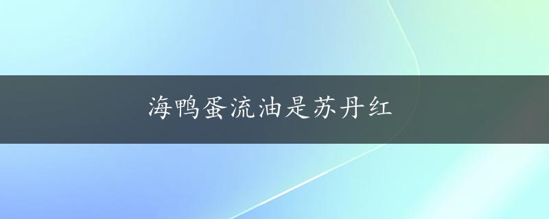 海鸭蛋流油是苏丹红