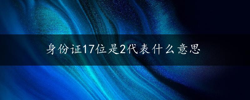 身份证17位是2代表什么意思