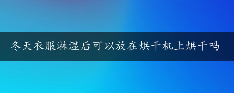 冬天衣服淋湿后可以放在烘干机上烘干吗