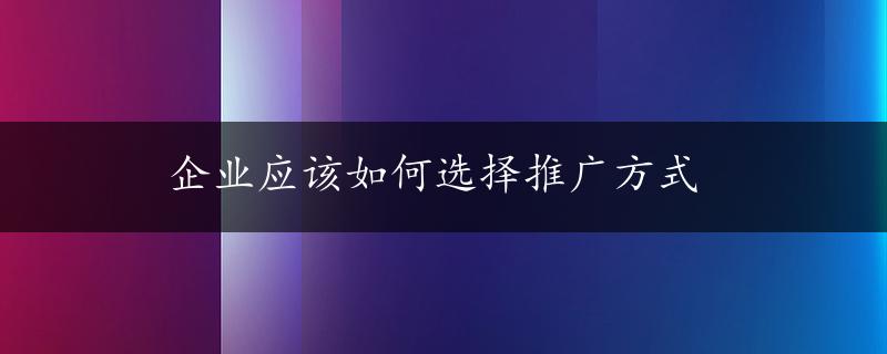 企业应该如何选择推广方式