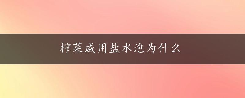 榨菜咸用盐水泡为什么