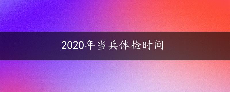 2020年当兵体检时间