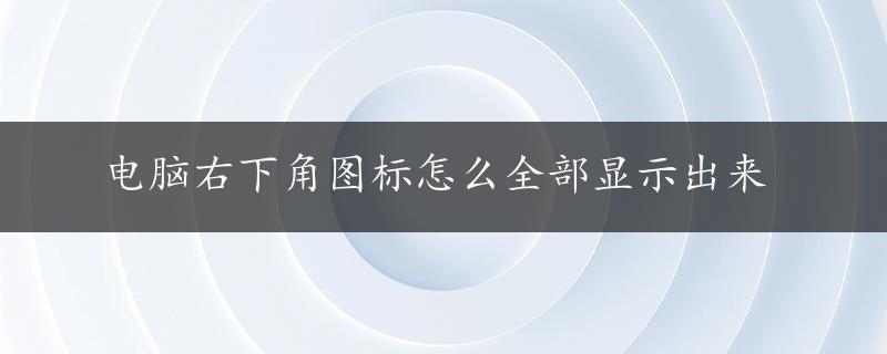 电脑右下角图标怎么全部显示出来