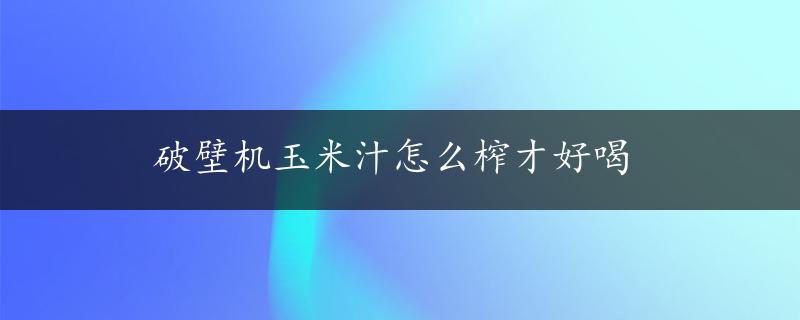 破壁机玉米汁怎么榨才好喝