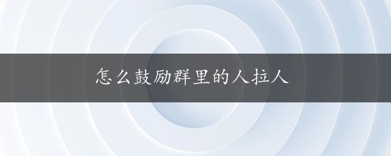 怎么鼓励群里的人拉人